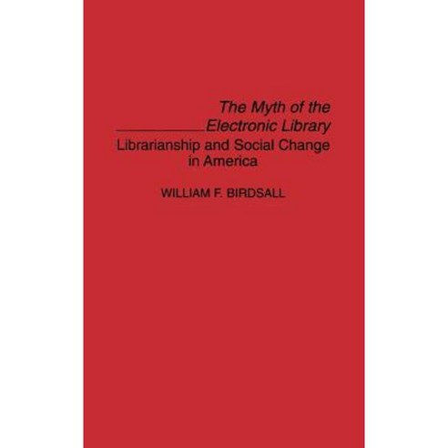 The Myth of the Electronic Library: Librarianship and Social Change in America Hardcover, Praeger