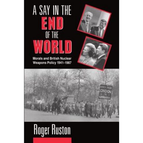 A Say in the End of the World: Morals and British Nuclear Weapons Policy 1941-1987 Hardcover, OUP Oxford