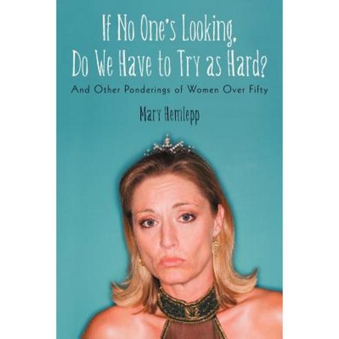 If No One''s Looking Do We Have to Try as Hard?: And Other Ponderings of Women Over Fifty Paperback, iUniverse