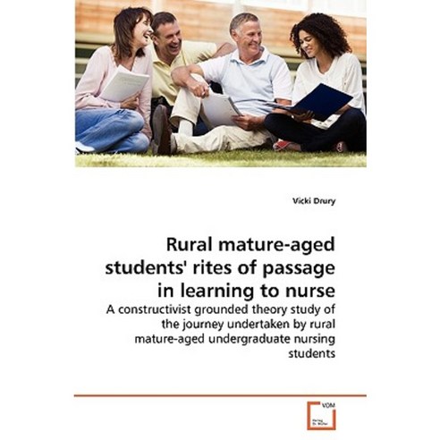 Rural Mature-Aged Students'' Rites of Passage in Learning to Nurse Paperback, VDM Verlag