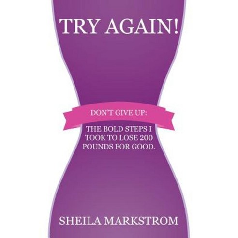 Try Again!: Don''t Give Up: The Bold Steps I Took to Lose 200 Pounds for Good. Paperback, Sheila Markstrom