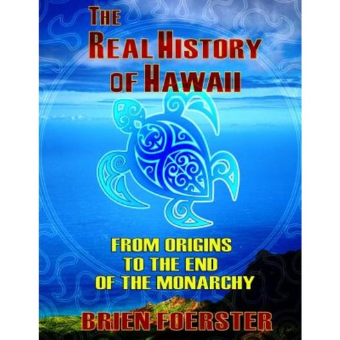 The Real History of Hawaii: From Origins to the End of Monarchy Paperback, Createspace