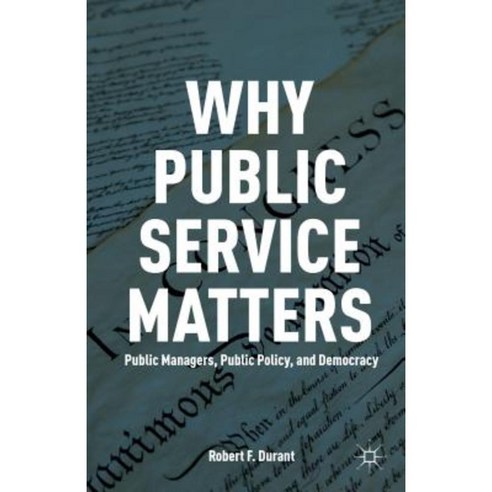 Why Public Service Matters: Public Managers Public Policy and Democracy Paperback, Palgrave MacMillan