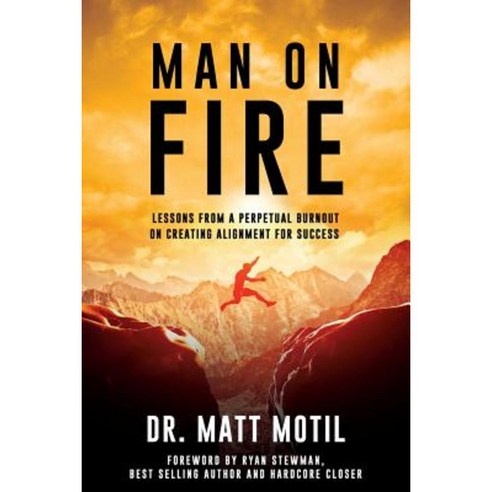 Man on Fire: Lessons from a Perpetual Burnout on Creating Alignment for Success Paperback, Dr. Matt Motil