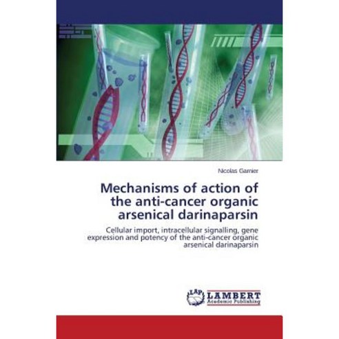 Mechanisms of Action of the Anti-Cancer Organic Arsenical Darinaparsin Paperback, LAP Lambert Academic Publishing