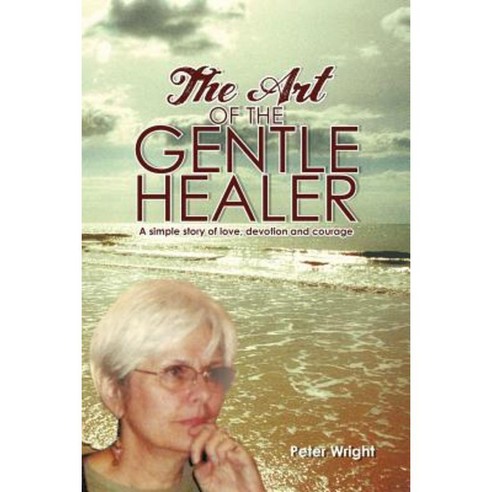 The Art of the Gentle Healer: A Simple Story of Love Devotion and Courage Paperback, iUniverse