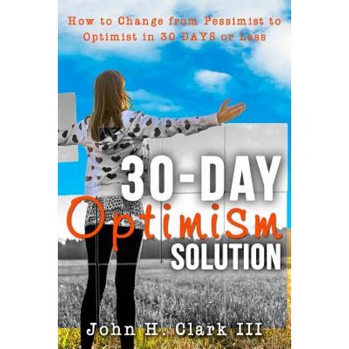 The 30-Day Optimism Solution: How to Change from Pessimist to Optimist ...
