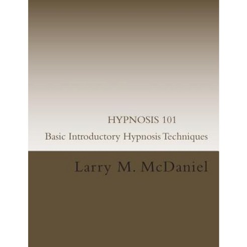 Hypnosis 101 - Basic Introductory Hypnosis Techniques: Hypnosis for the Beginner Paperback, Createspace