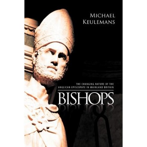 Bishops: The Changing Nature of the Anglican Episcopate in Mainland Britain Paperback, Xlibris Corporation