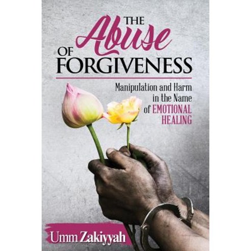 The Abuse of Forgiveness: Manipulation and Harm in the Name of Emotional Healing Paperback, Al-Walaa Publications