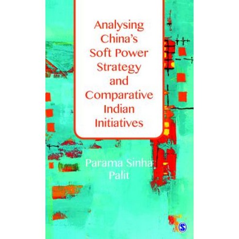 Analysing China''s Soft Power Strategy and Comparative Indian Initiatives Hardcover, Sage Publications Pvt. Ltd