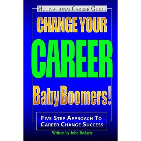 Change Your Career Baby Boomers!: Motivational Career Guide Paperback, Createspace