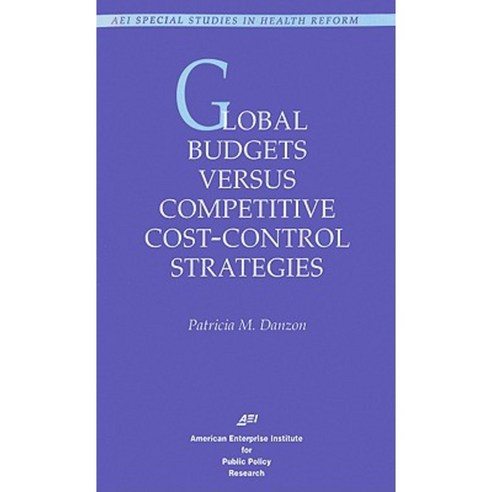 Global Budgets Versus Competitive Cost-Control Strategies Paperback, American Enterprise Institute Press