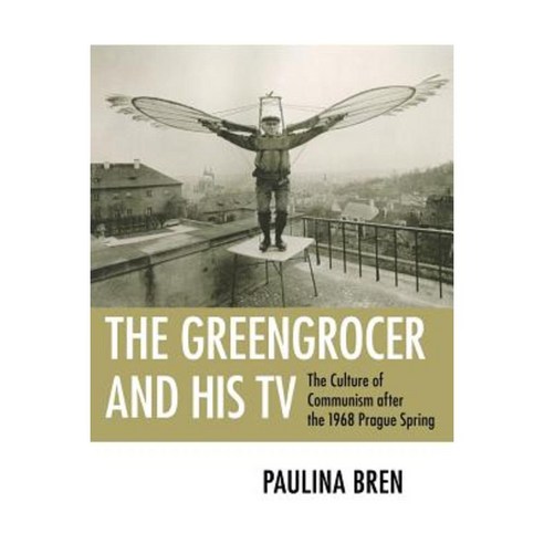 The Greengrocer and His TV: The Culture of Communism After the 1968 Prague Spring Paperback, Cornell University Press