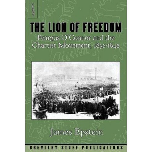 The Lion of Freedom: Feargus O''Connor and the Chartist Movement 1832-1842 Paperback, Breviary Stuff Publications
