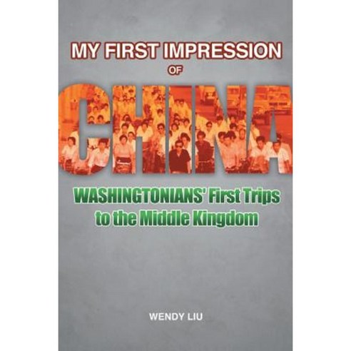 My First Impression of China: Washingtonians'' First Trips to the Middle Kingdom Paperback, iUniverse