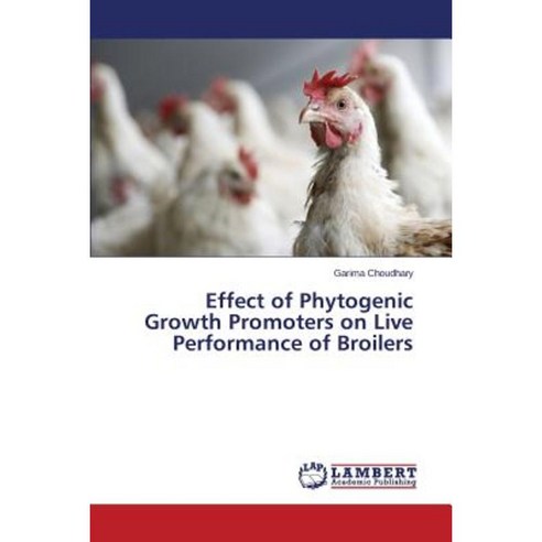 Effect of Phytogenic Growth Promoters on Live Performance of Broilers Paperback, LAP Lambert Academic Publishing