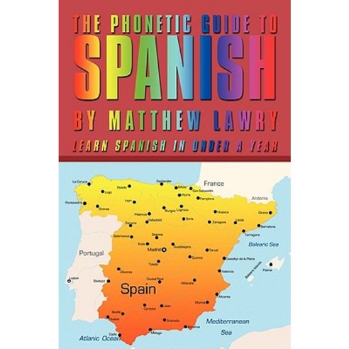 The Phonetic Guide to Spanish: Learn Spanish in Under a Year Paperback, Authorhouse