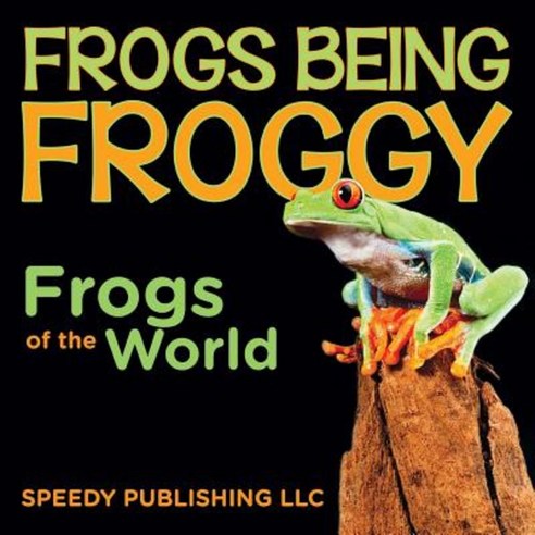 Frogs Being Froggy (Frogs of the World) Paperback, Speedy Publishing LLC