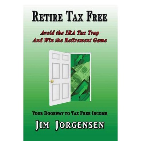 Retire Tax Free: Avoid the IRA Tax Trap and Win the Retirement Game Paperback, Xlibris Corporation