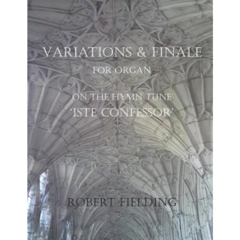 Variations and Finale on the Hymn Tune ''Iste Confessor'' for Organ Paperback, Createspace