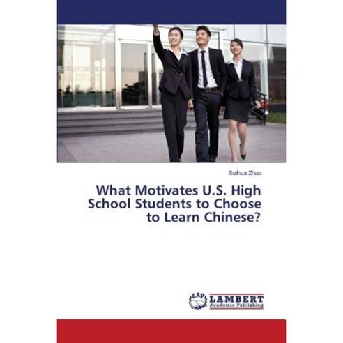 What Motivates U.S. High School Students to Choose to Learn Chinese? Paperback, LAP Lambert Academic Publishing