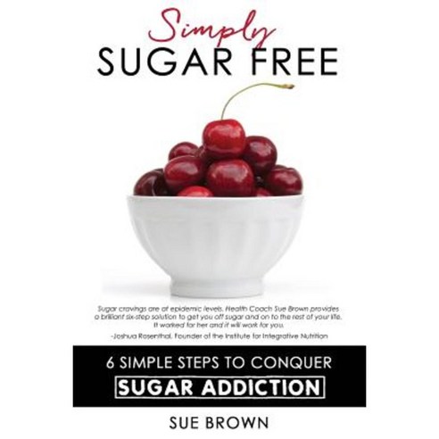 Simply Sugar Free: 6 Simple Steps to Conquer Sugar Addiction Paperback, Promoting Natural Health, LLC