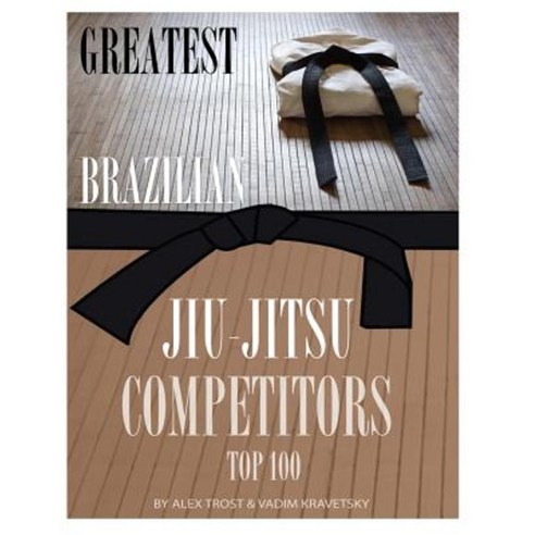 Greatest Brazilian Jiu Jitsu Competitors: Top 100 Paperback, Createspace