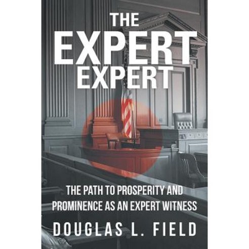 The Expert Expert: The Path to Prosperity and Prominence as an Expert Witness Paperback, iUniverse
