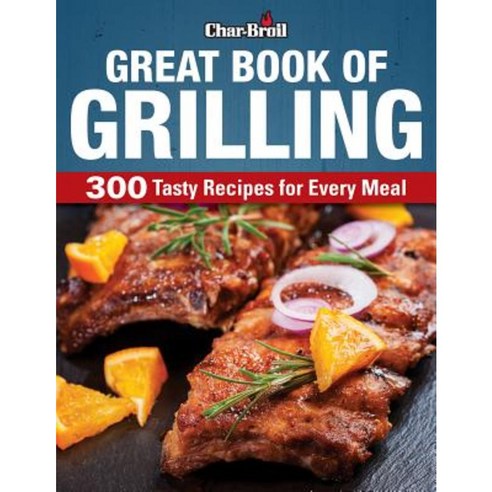 Char-Broil Great Book of Grilling: 300 Tasty Recipes for Every Meal Paperback, Creative Homeowner