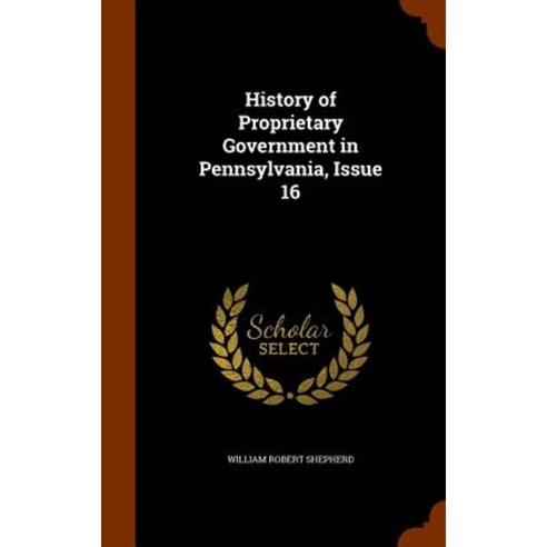 History of Proprietary Government in Pennsylvania Issue 16 Hardcover, Arkose Press