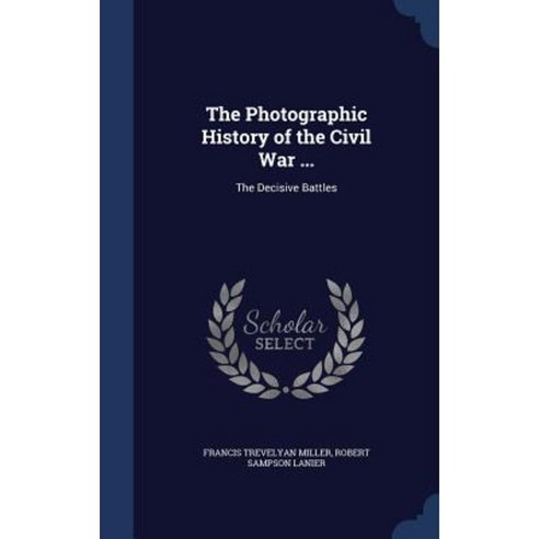 The Photographic History of the Civil War ...: The Decisive Battles Hardcover, Sagwan Press