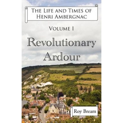 The Life and Times of Henri Ambergnac: Volume I - Revolutionary Ardour Paperback, New Generation Publishing