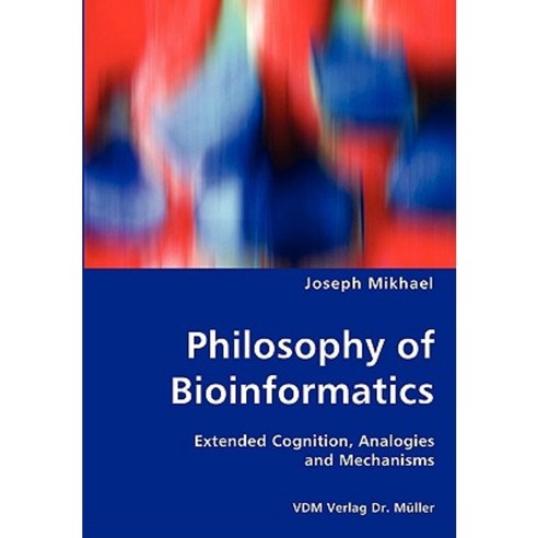 Philosophy of Bioinformatics - Extended Cognition Analogies and Mechanisms Paperback, VDM Verlag Dr. Mueller E.K.