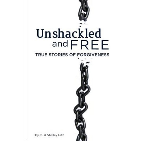 Unshackled and Free: True Stories of Forgiveness Paperback, Body and Soul Publishing
