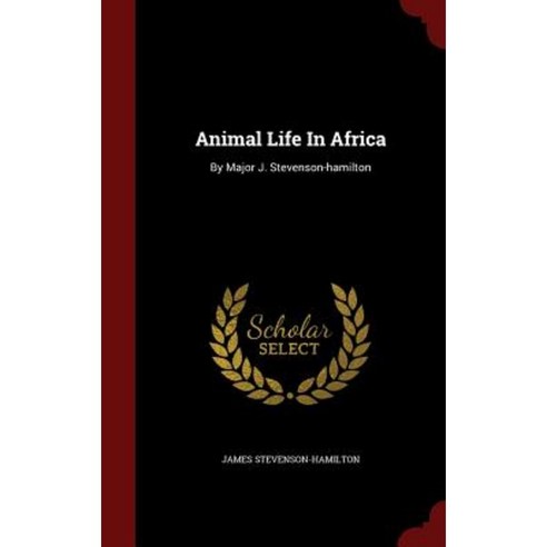 Animal Life in Africa: By Major J. Stevenson-Hamilton Hardcover, Andesite Press