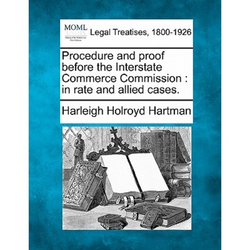 Procedure and Proof Before the Interstate Commerce Commission: In Rate and Allied Cases. Paperback, Gale Ecco, Making of Modern Law