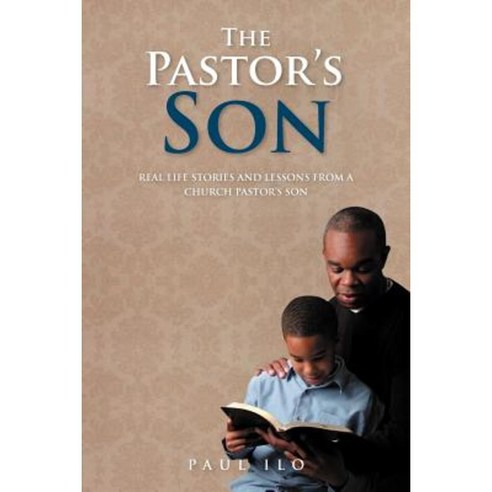 The Pastor''s Son: Real Life Stories and Lessons from a Church Pastor''s Son Paperback, Authorhouse