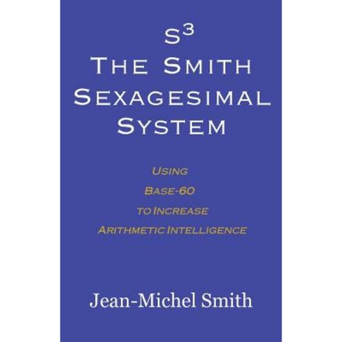 S3 the Smith Sexagesimal System: Using Base-60 to Increase Arithmetic Intelligence Paperback, Red Anemone Books Inc.