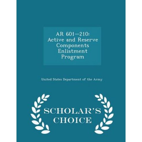 AR 601-210: Active and Reserve Components Enlistment Program - Scholar''s Choice Edition Paperback