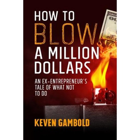 How to Blow a Million Dollars: An Ex-Entrepreneur''s Tale of What Not to Do Paperback, Keven Ashley Gambold