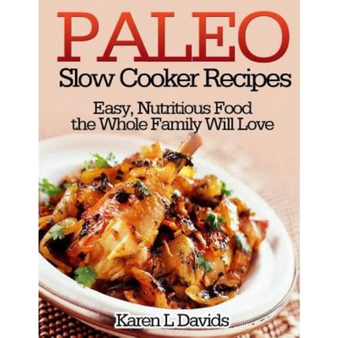 Paleo Slow Cooker Recipes: Easy Nutritious Food the Whole Family Will Love Paperback, Createspace