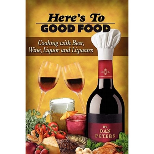 Here''s to Good Food: Cooking with Beer Wine Liquor & Liqueurs Paperback, Daniels Peters Productions LLC