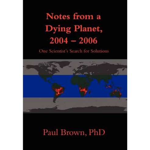 Notes from a Dying Planet 2004-2006: One Scientist''s Search for Solutions Hardcover, iUniverse
