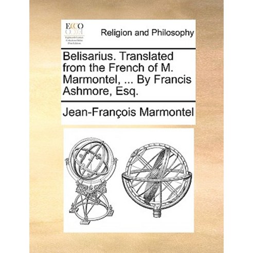 Belisarius. Translated from the French of M. Marmontel ... by Francis Ashmore Esq. Paperback, Gale Ecco, Print Editions