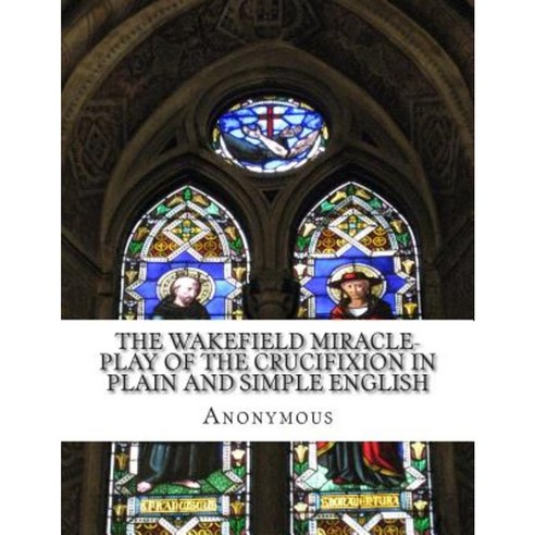 The Wakefield Miracle-Play of the Crucifixion in Plain and Simple English Paperback, Createspace