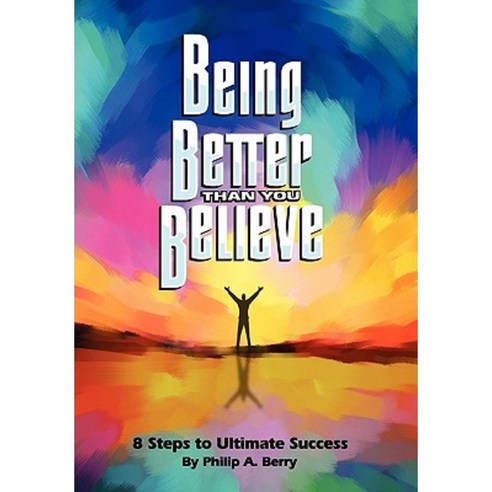 Being Better Than You Believe: 8 Steps to Ultimate Success Hardcover, Outskirts Press