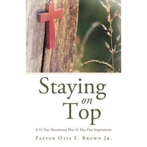 Staying on Top: A 31 Day Devotional Plus 21 Day Fast Inspirations Paperback, WestBow Press