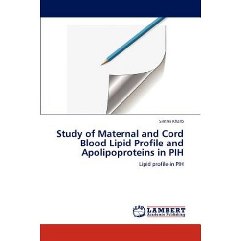 Study of Maternal and Cord Blood Lipid Profile and Apolipoproteins in Pih Paperback, LAP Lambert Academic Publishing
