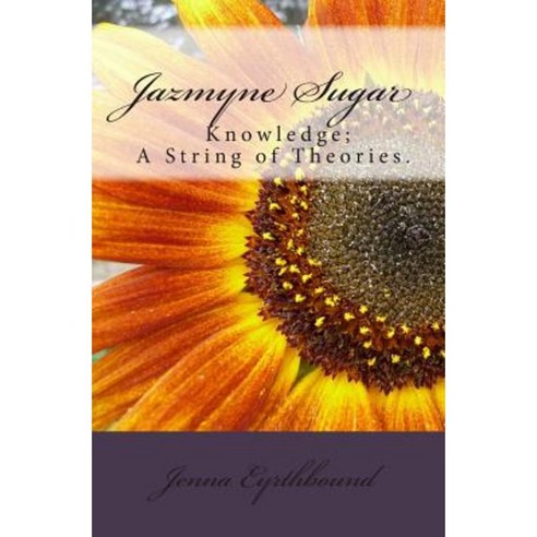 Jazmyne Sugar: Book I...Knowledge Is a String of Theories... Paperback, Createspace